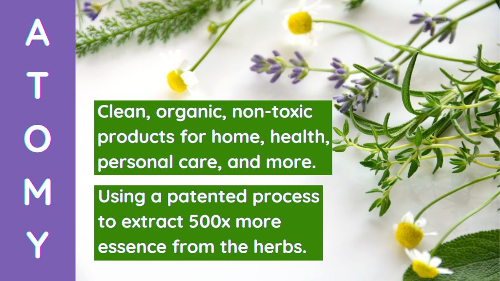 Atomy. Clean, organic, non-toxic products for home, health, personal care, and more. Using a patented process to extract 500x more essence from the herbs.